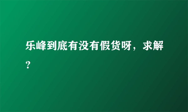 乐峰到底有没有假货呀，求解？