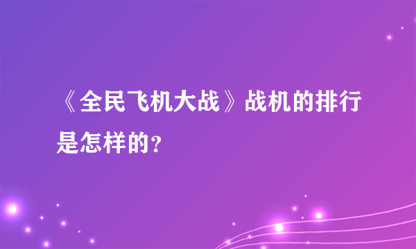 《全民飞机大战》战机的排行是怎样的？