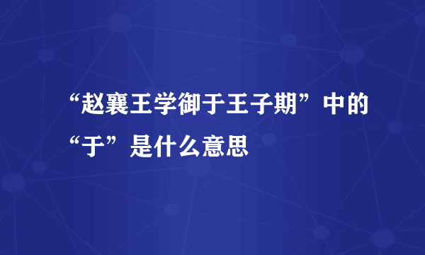 “赵襄王学御于王子期”中的“于”是什么意思