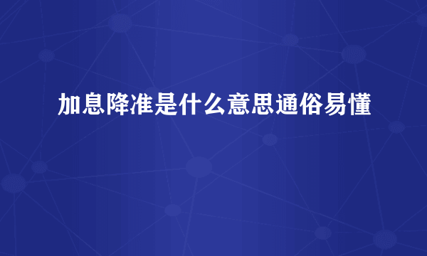 加息降准是什么意思通俗易懂