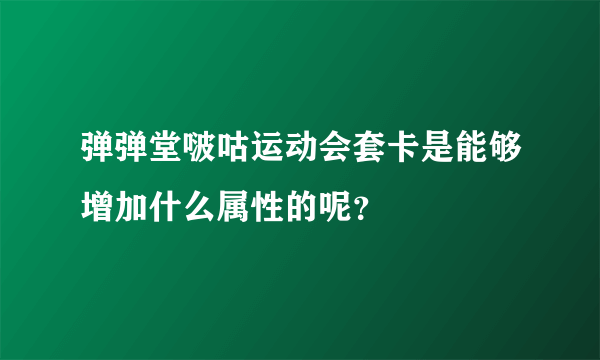 弹弹堂啵咕运动会套卡是能够增加什么属性的呢？