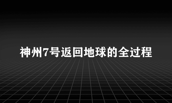 神州7号返回地球的全过程