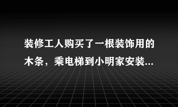 装修工人购买了一根装饰用的木条，乘电梯到小明家安装．如果电梯的长、宽、高分别是1.5m、1.5m，2.2m，那么放入电梯内的木条的最大长度大约是多少米？你能估计出装修工人买的木条最少是多少米吗？