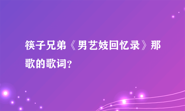 筷子兄弟《男艺妓回忆录》那歌的歌词？