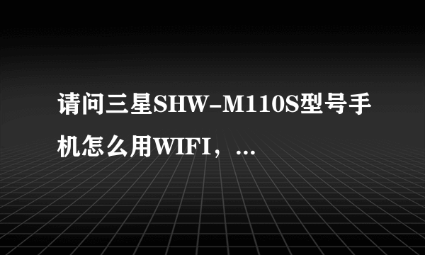 请问三星SHW-M110S型号手机怎么用WIFI，我已设置了连接网络也没有用，一直说不在范围内，别的手机可以用