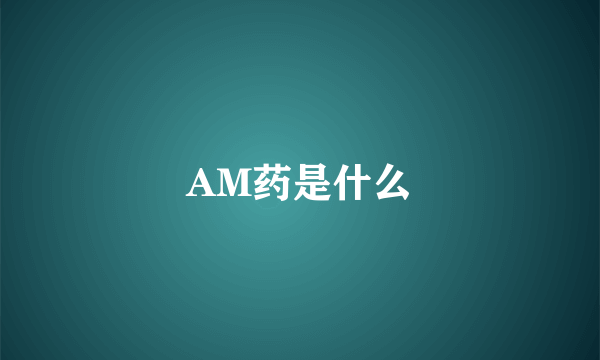 AM药是什么