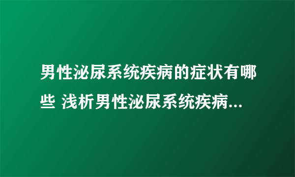 男性泌尿系统疾病的症状有哪些 浅析男性泌尿系统疾病的四个症状