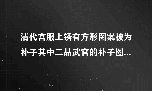 清代宫服上锈有方形图案被为补子其中二品武官的补子图案是什么？