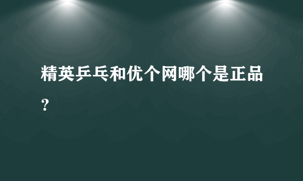 精英乒乓和优个网哪个是正品？