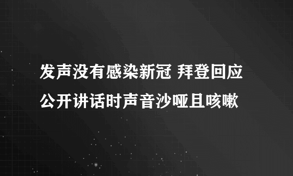 发声没有感染新冠 拜登回应公开讲话时声音沙哑且咳嗽