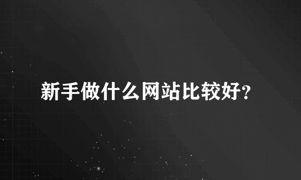 新手做什么网站比较好？