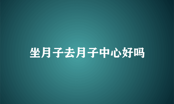 坐月子去月子中心好吗