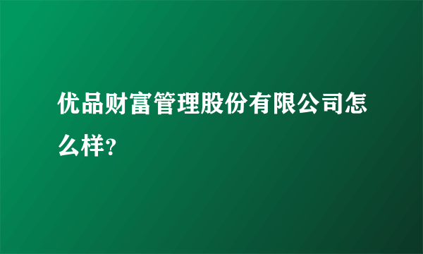 优品财富管理股份有限公司怎么样？