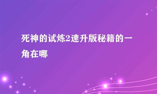 死神的试炼2速升版秘籍的一角在哪