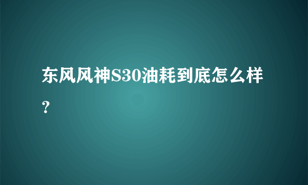 东风风神S30油耗到底怎么样？