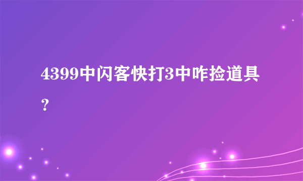 4399中闪客快打3中咋捡道具？