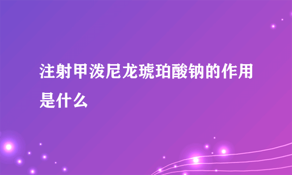 注射甲泼尼龙琥珀酸钠的作用是什么