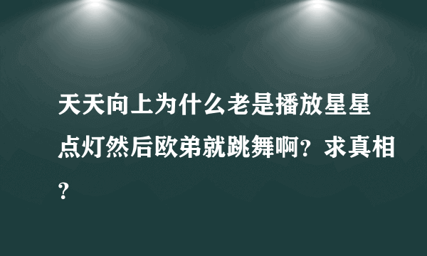 天天向上为什么老是播放星星点灯然后欧弟就跳舞啊？求真相？