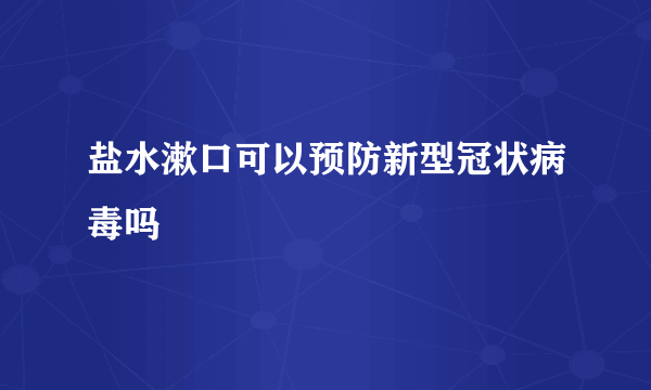 盐水漱口可以预防新型冠状病毒吗