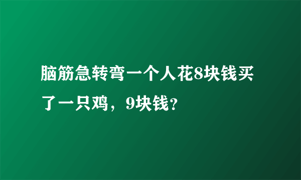 脑筋急转弯一个人花8块钱买了一只鸡，9块钱？