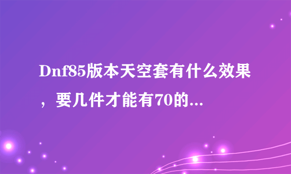 Dnf85版本天空套有什么效果，要几件才能有70的移动速度，求图片