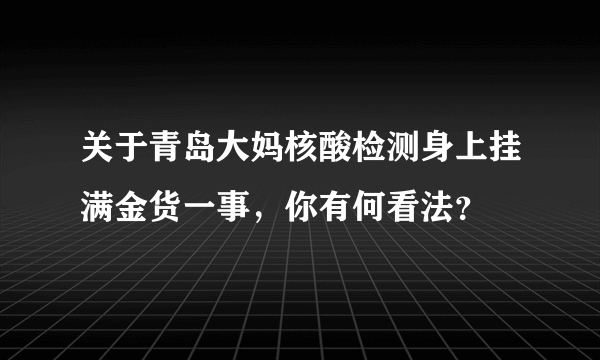 关于青岛大妈核酸检测身上挂满金货一事，你有何看法？