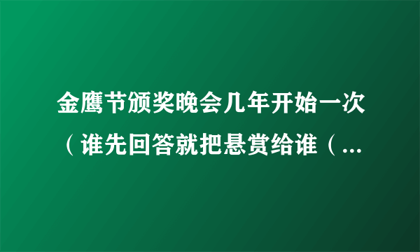 金鹰节颁奖晚会几年开始一次（谁先回答就把悬赏给谁（前提是要对））