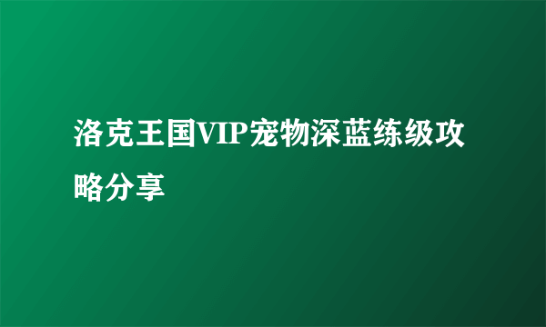 洛克王国VIP宠物深蓝练级攻略分享