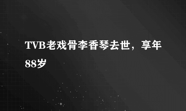 TVB老戏骨李香琴去世，享年88岁