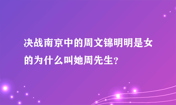 决战南京中的周文锦明明是女的为什么叫她周先生？