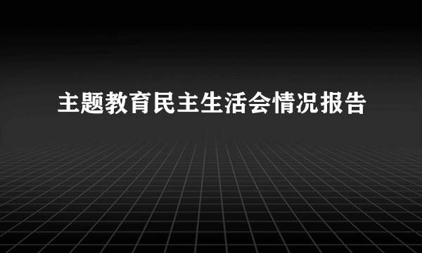 主题教育民主生活会情况报告