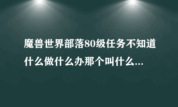 魔兽世界部落80级任务不知道什么做什么办那个叫什么海山还是海底，打开地图有感叹号可以找不到什么办