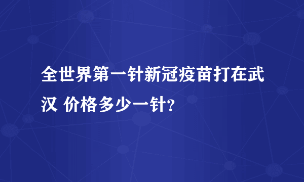 全世界第一针新冠疫苗打在武汉 价格多少一针？