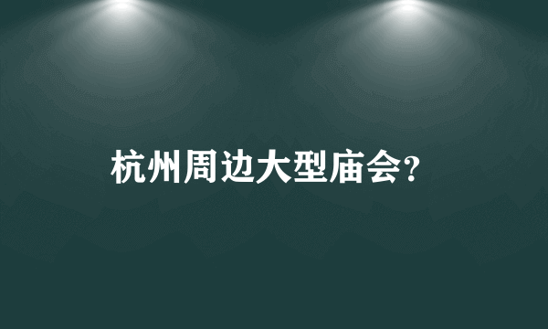 杭州周边大型庙会？