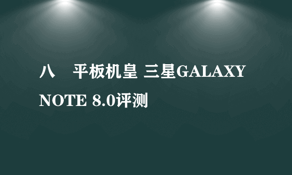 八吋平板机皇 三星GALAXY NOTE 8.0评测