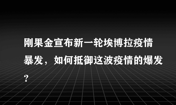 刚果金宣布新一轮埃博拉疫情暴发，如何抵御这波疫情的爆发？