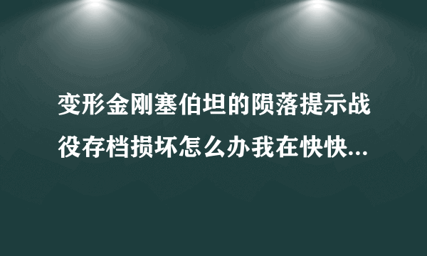 变形金刚塞伯坦的陨落提示战役存档损坏怎么办我在快快游戏下的？