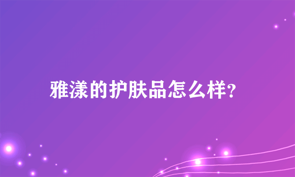 雅漾的护肤品怎么样？