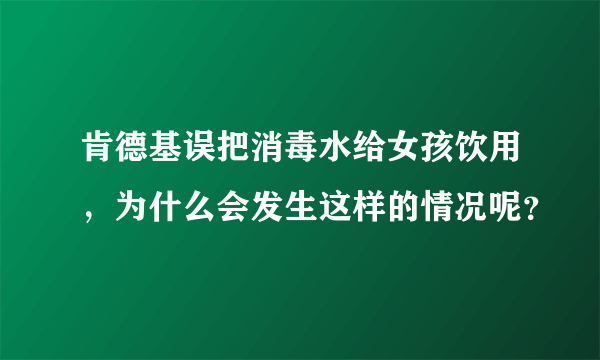 肯德基误把消毒水给女孩饮用，为什么会发生这样的情况呢？