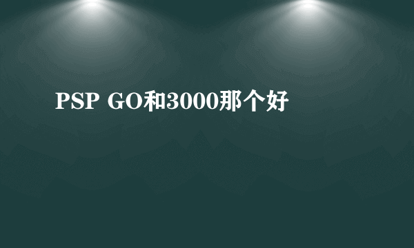 PSP GO和3000那个好