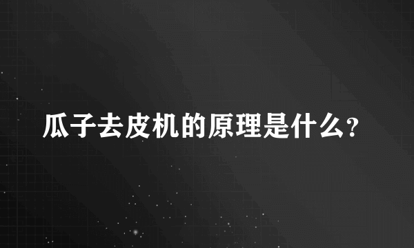 瓜子去皮机的原理是什么？