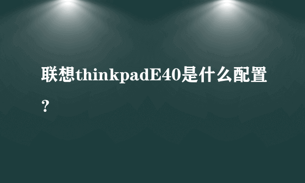 联想thinkpadE40是什么配置？