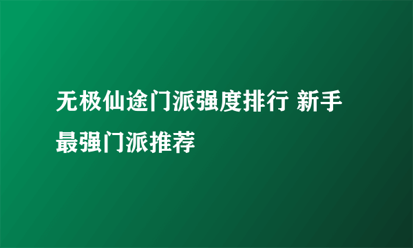 无极仙途门派强度排行 新手最强门派推荐