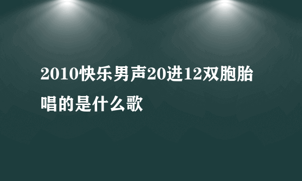 2010快乐男声20进12双胞胎唱的是什么歌