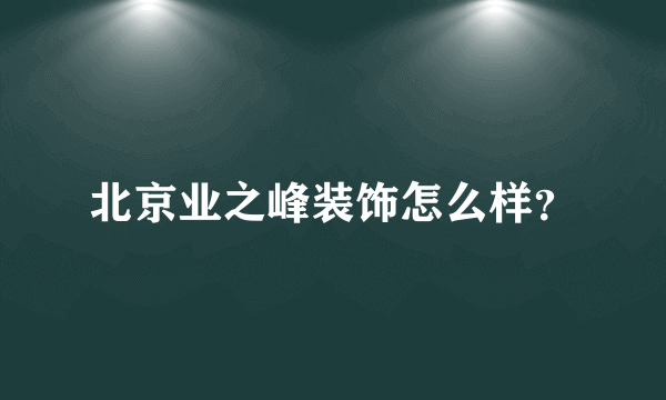 北京业之峰装饰怎么样？