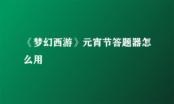 《梦幻西游》元宵节答题器怎么用