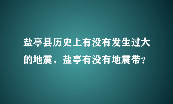 盐亭县历史上有没有发生过大的地震，盐亭有没有地震带？