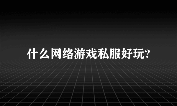 什么网络游戏私服好玩?