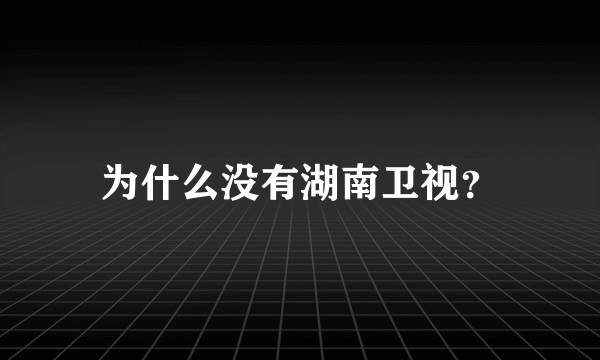 为什么没有湖南卫视？