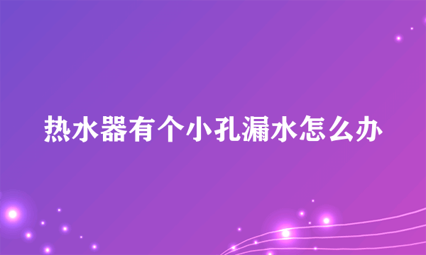 热水器有个小孔漏水怎么办